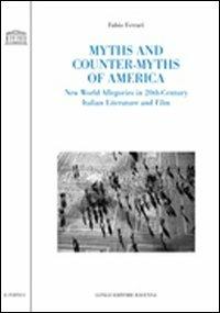 Myths and counter-myths of America. New world allegories in 20th-century Italian literature and film - Fabio Ferrari - copertina