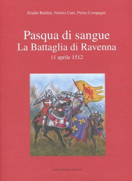 Pasqua di sangue. La battaglia di Ravenna 11 aprile 1512 - Eraldo Baldini,Norino Cani,Pietro Compagni - copertina