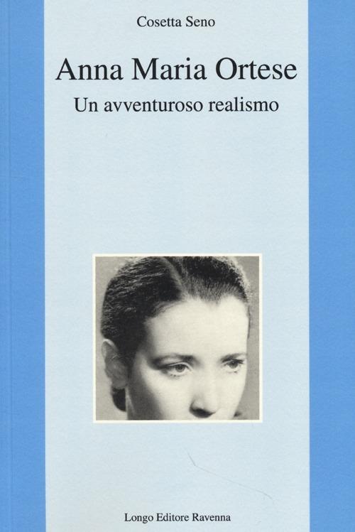 Anna Maria Ortese. Un avventuroso realismo - Cosetta Seno - copertina