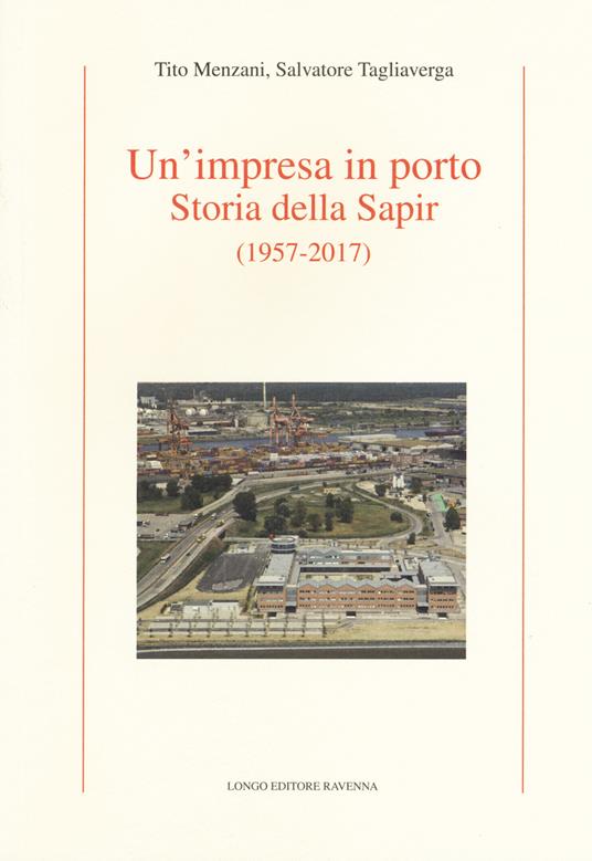 Un' impresa in porto. Storia della Sapir (1957-2017) - Tito Menzani,Salvatore Tagliaverga - copertina