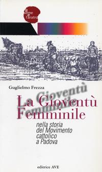 La Gioventù Femminile nella storia del Movimento cattolico a Padova - Guglielmo Frezza - copertina