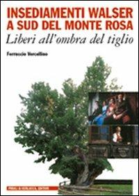 Insediamenti Walser a sud del Monte Rosa. Liberi all'ombra del tiglio - Ferruccio Vercellino - copertina