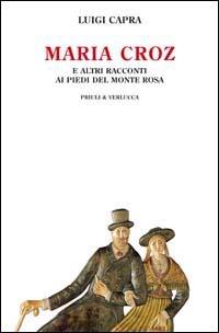 Maria Croz. E altri racconti ai piedi del Monte Rosa - Luigi Capra - copertina