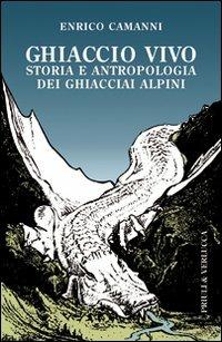 Ghiaccio vivo. Storia e antropologia dei ghiacciai alpini - Enrico Camanni - copertina