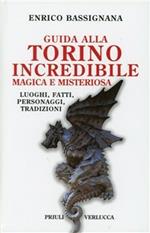 Guida alla Torino incredibile, magica e misteriosa. Luoghi, fatti, personaggi, tradizioni