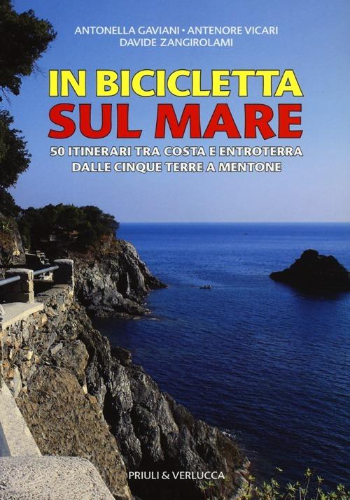 In bicicletta sul mare. 50 itinerari tra costa e entroterra dalle Cinque Terre a Mentone - Antonella Gaviani,Antenore Vicari,Davide Zangirolami - copertina