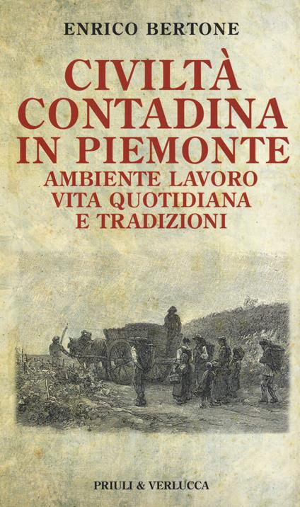 Civiltà contadina in Piemonte. Ambiente lavoro vita quotidiana e tradizioni - Enrico Bertone - copertina