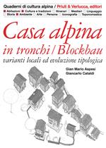 Casa alpina in tronchi/blockbau. Varianti locali ed evoluzione tipologica. Ediz. illustrata