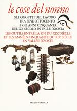 Le cose del nonno. Gli oggetti del lavoro tra fine Ottocento e gli anni Cinquanta del XX secolo in Valle d'Aosta-Les outils entre la fine du XIXe siècle et les années Cinquante du XXe siècle en Vallée d'Aoste. Ediz. a colori