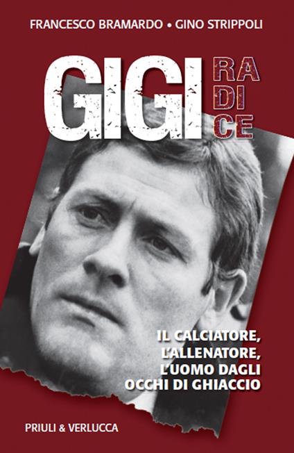 Gigi Radice. Il calciatore, l'allenatore, l'uomo dagli occhi di ghiaccio - Francesco Bramardo,Gino Strippoli - copertina