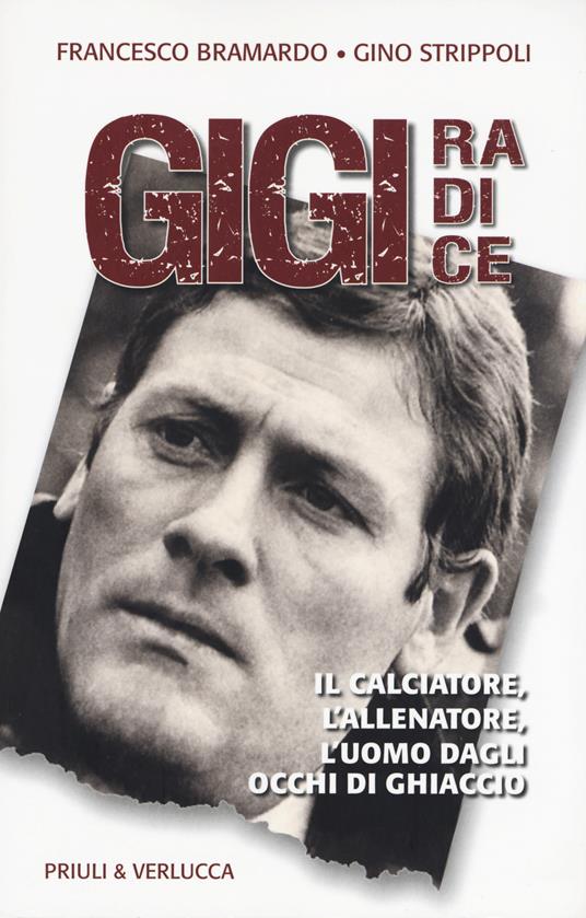 Gigi Radice. Il calciatore, l'allenatore, l'uomo dagli occhi di ghiaccio - Francesco Bramardo,Gino Strippoli - copertina