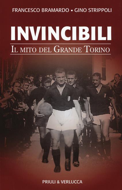 Invincibili. Il mito del Grande Torino - Francesco Bramardo,Gino Strippoli - copertina