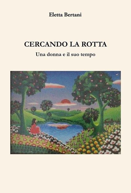 Cercando la rotta. Una donna e il suo tempo - Eletta Bertani - copertina
