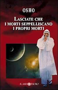 Lasciate che i morti seppelliscano i propri morti. Commento ai Vangeli di Matteo, Marco, Luca e Giovanni - Osho - copertina