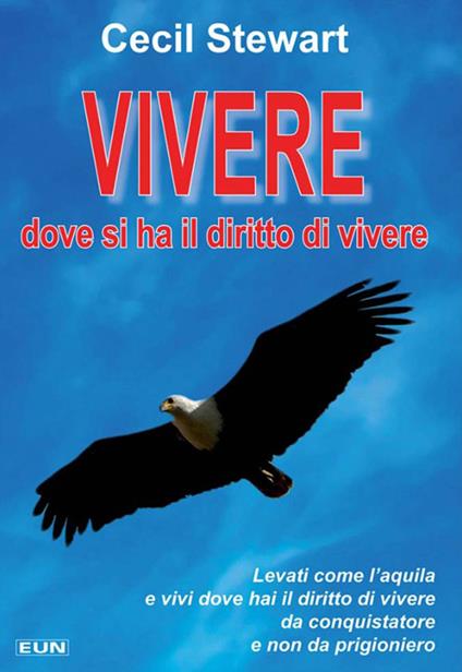 Vivere dove si ha il diritto di vivere. Levati come l'aquila e vivi dove hai il diritto di vivere da conquistatore e non da prigioniero - Cecil Stewart - copertina