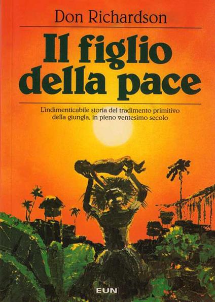 Il figlio della pace. L'indimenticabile storia del tradimento primitivo della giungla, in pieno ventesimo secolo - Don Richardson - copertina