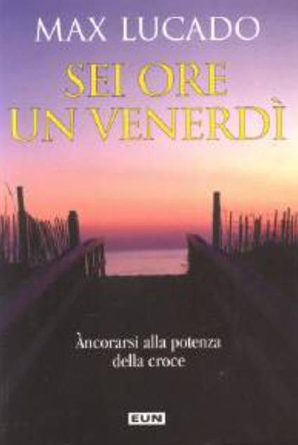 Sei ore un venerdì. Ancorarsi alla potenza della croce - Max Lucado - copertina