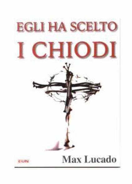 Egli ha scelto i chiodi - Max Lucado - copertina