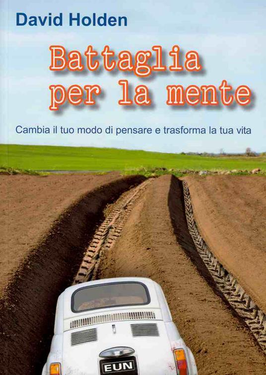 Battaglia per la mente. Cambia il tuo modo di pensare e trasforma la tua vita - David Holden - copertina