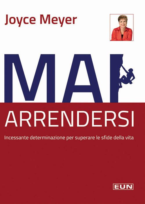 Mai arrendersi! Incessante determinazione per superare le sfide della vita - Joyce Meyer - copertina