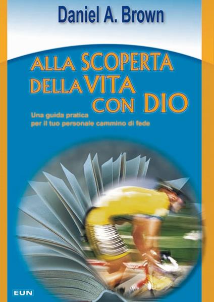 Alla scoperta della vita con Dio. Una guida pratica per il tuo personale cammino di fede - Daniel A. Brown - copertina