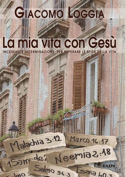 La mia vita con Gesù. Incessante determinazione per superare le sfide della vita - Giacomo Loggia - copertina
