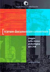 Scavare documentare conservare. Viaggio nella ricerca archeologica del CNR - copertina