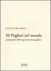 Cinquanta pugliesi nel mondo. Protagonisti dell'enogastronomia pugliese - Lory Pesce Buonamico - copertina