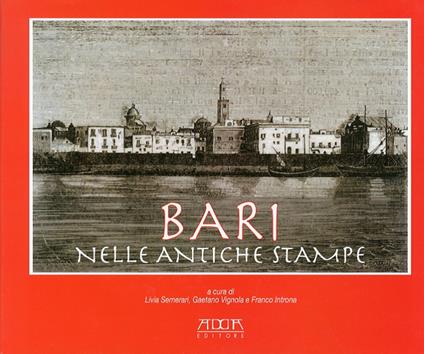 Bari nelle antiche stampe - Livia Semerari,Gaetano Vignola,Franco Introna - copertina