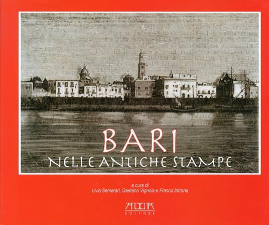 Bari nelle antiche stampe - Livia Semerari,Gaetano Vignola,Franco Introna - copertina