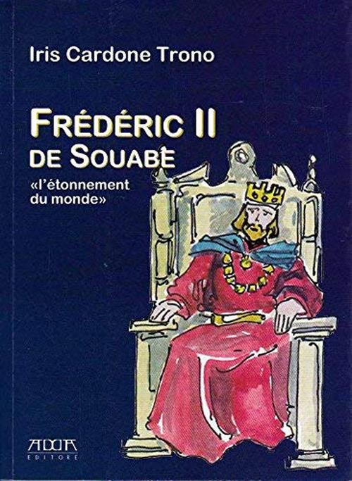 Frederic II de Souabe. «L'ètonnement du monde» - Iris Cardone Trono - copertina
