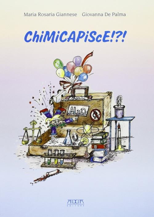 Chimicapisce!?! La chimica nella vita di ogni giorno. Esperimenti semplici per tutti - M. Rosaria Giannese,Giovanna De Palma - copertina