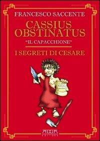 I segreti di Cesare - Francesco Saccente,Cassius Obstinatus il Capacchione - copertina