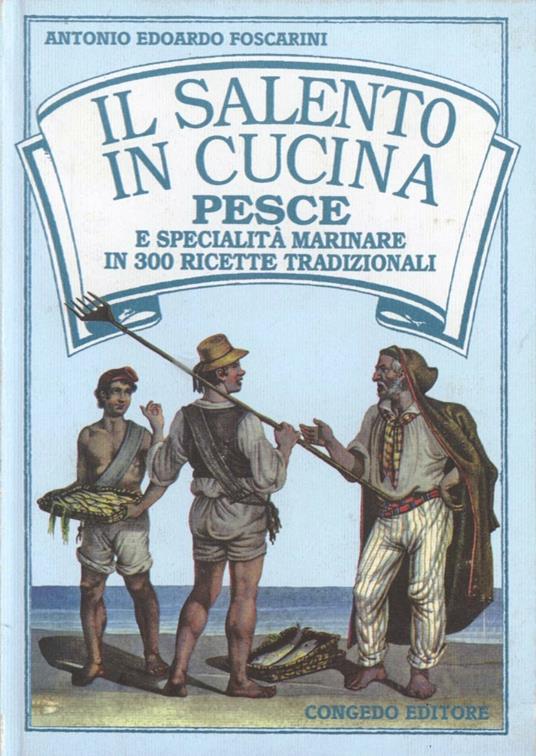 Il salento in cucina. Pesce e specialità marinare in 300 ricette tradizionali - Antonio E. Foscarini - copertina