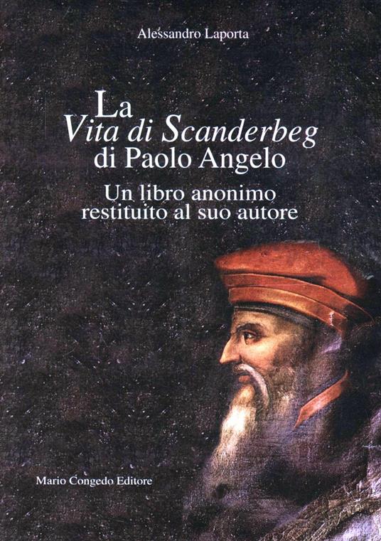 La vita di Scanderbeg di Paolo Angelo. Un libro anonimo restituito al suo autore - Alessandro Laporta - copertina