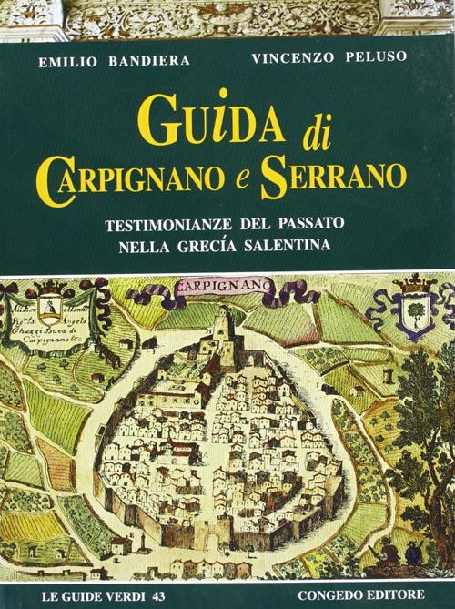 Guida di Carpignano e Serrano. Testimonianze del passato nella Grecia salentina - Emilio Bandiera,Vincenzo Peluso - copertina
