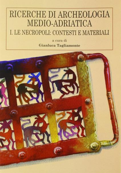 Ricerche di archeologia medio-adriatica. Vol. 1: Le necropoli: contesti e materiali. - copertina