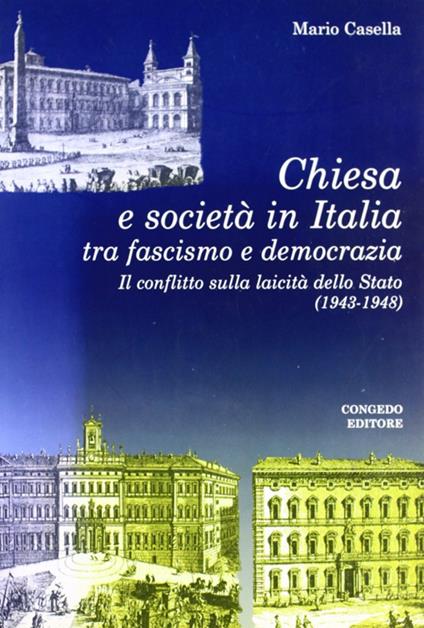 Chiesa e società in Italia tra fascismo e democrazia. Il conflitto sulla laicità della Stato (1943-1948) - Mario Casella - copertina