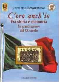 C'ero anch'io. Fra storia e memoria, le grandi guerre del XX secolo - Raffaella Bongermino - copertina