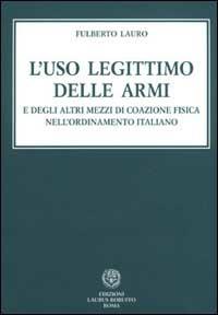 L' uso legittimo delle armi e degli altri mezzi di coazione fisica nell'ordinamento italiano - Fulberto Lauro - copertina