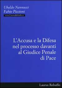 L' accusa e la difesa nel processo davanti al giudice penale di pace - Ubaldo Nannucci,Fabio Piccioni - copertina