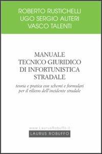 Manuale tecnico giuridico di infortunistica stradale. Teoria e pratica con schemi e formulari per il rilievo dell'incidente stradale - Roberto Rustichelli,U. Sergio Auteri,Vasco Talenti - copertina