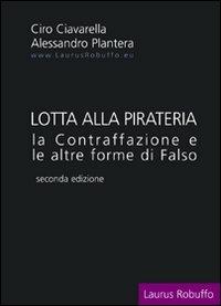 Lotta alla pirateria. La contraffazione e le altre forme di falso - Ciro Ciavarella,Alessandro Plantera - copertina