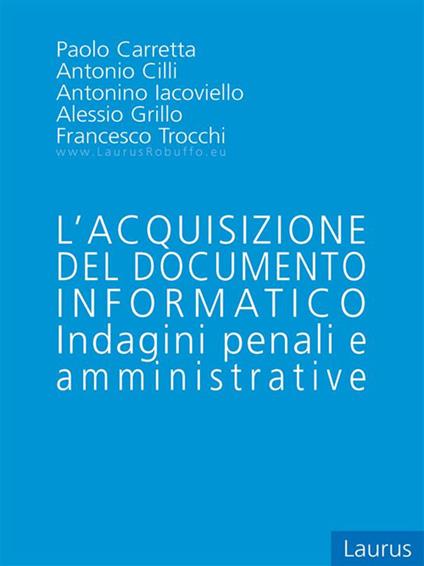 L' acquisizione del documento informatico. Indagini penali e amministrative - Paolo Carretta,Antonio Cilli,Alessio Grillo,Antonino Iacoviello - ebook