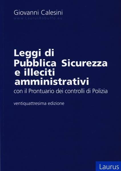 Leggi di pubblica sicurezza e illeciti amministrativi. Con il prontuario dei controlli di polizia - Giovanni Calesini - copertina