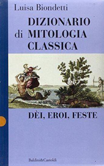 Dizionario di mitologia classica. Dèi, eroi, feste - Luisa Biondetti - copertina