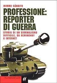 Professione: reporter di guerra. Storia di un giornalismo difficile, da Hemingway a Internet - Mimmo Candito - copertina