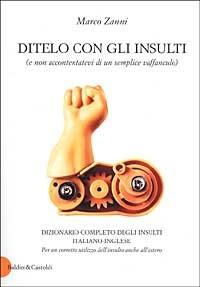 Ditelo con gli insulti (e non accontentatevi di un semplice vaffanculo). Dizionario completo degli insulti italiano-inglese - Marco Zanni - copertina