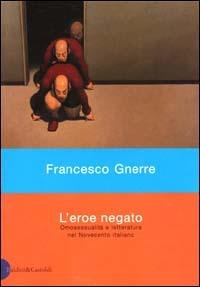 L' eroe negato. Omosessualità e letteratura nel Novecento italiano - Francesco Gnerre - copertina