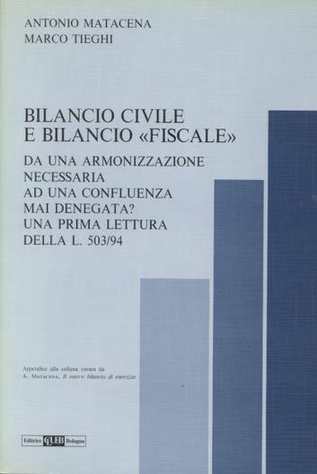 Bilancio civile e bilancio «Fiscale». Da una armonizzazione necessaria ad una confluenza mai denegata? Una prima lettura della Legge 503/94 - Antonio Matacena,Marco Tieghi - copertina